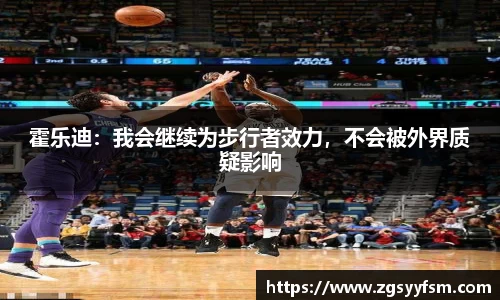 霍乐迪：我会继续为步行者效力，不会被外界质疑影响