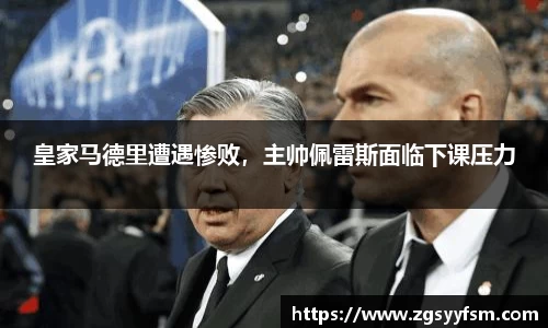 皇家马德里遭遇惨败，主帅佩雷斯面临下课压力