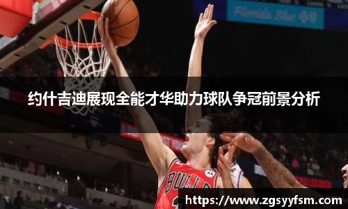 约什吉迪展现全能才华助力球队争冠前景分析