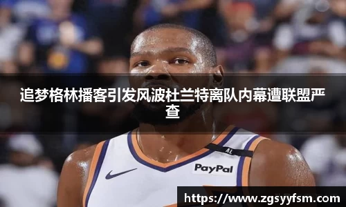 追梦格林播客引发风波杜兰特离队内幕遭联盟严查