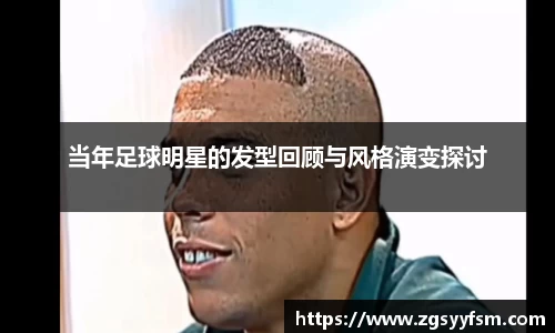 当年足球明星的发型回顾与风格演变探讨