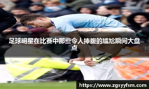 足球明星在比赛中那些令人捧腹的尴尬瞬间大盘点