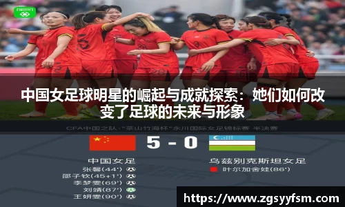 中国女足球明星的崛起与成就探索：她们如何改变了足球的未来与形象