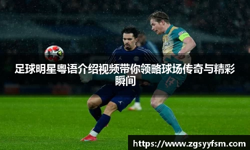 足球明星粤语介绍视频带你领略球场传奇与精彩瞬间